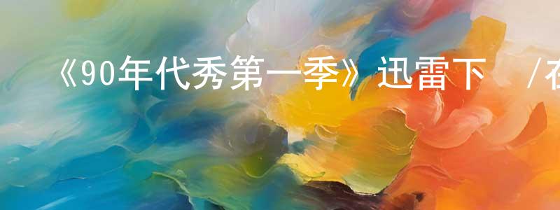 曹維明發布《90年代秀第一季》迅雷下載/在線觀看-都市情感-美劇天堂